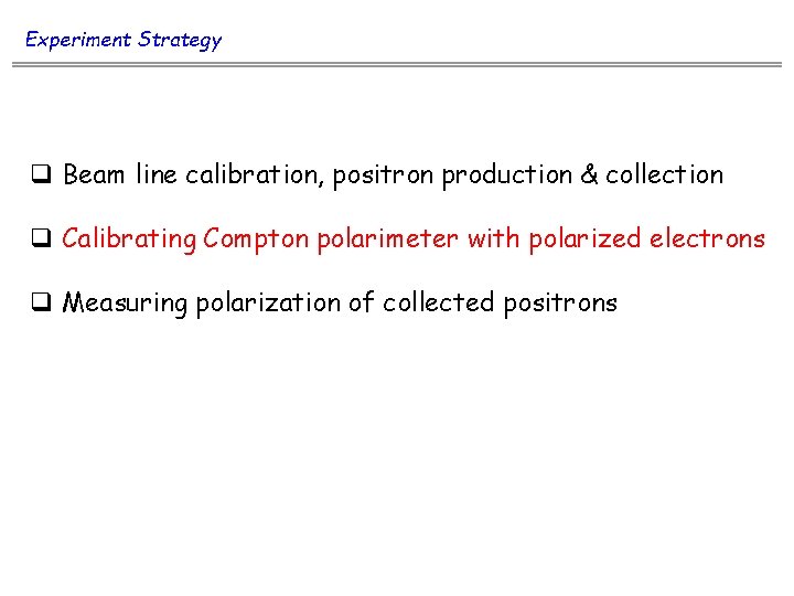 Experiment Strategy q Beam line calibration, positron production & collection q Calibrating Compton polarimeter