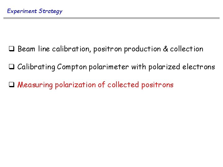 Experiment Strategy q Beam line calibration, positron production & collection q Calibrating Compton polarimeter