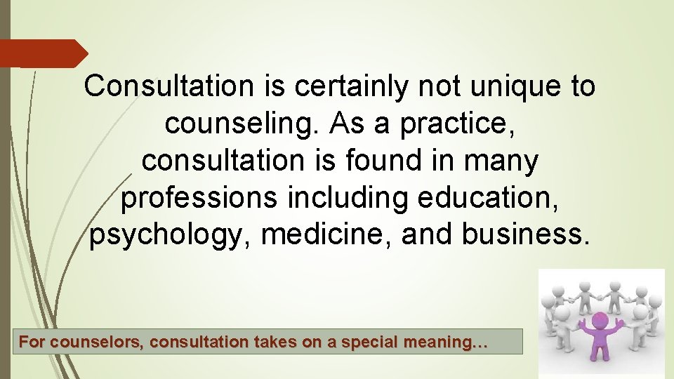 Consultation is certainly not unique to counseling. As a practice, consultation is found in