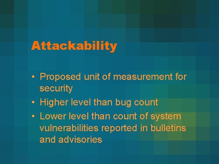 Attackability • Proposed unit of measurement for security • Higher level than bug count