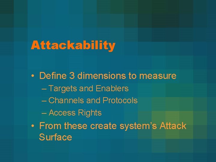 Attackability • Define 3 dimensions to measure – Targets and Enablers – Channels and