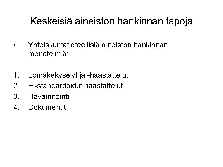 Keskeisiä aineiston hankinnan tapoja • Yhteiskuntatieteellisiä aineiston hankinnan menetelmiä: 1. 2. 3. 4. Lomakekyselyt