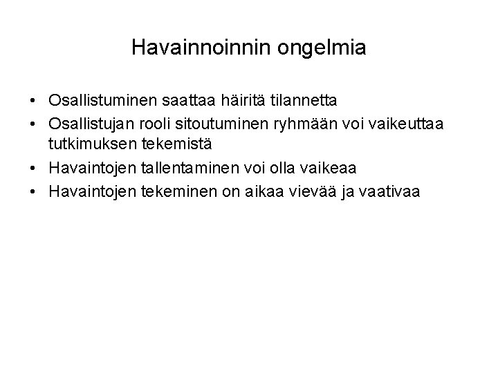 Havainnoinnin ongelmia • Osallistuminen saattaa häiritä tilannetta • Osallistujan rooli sitoutuminen ryhmään voi vaikeuttaa