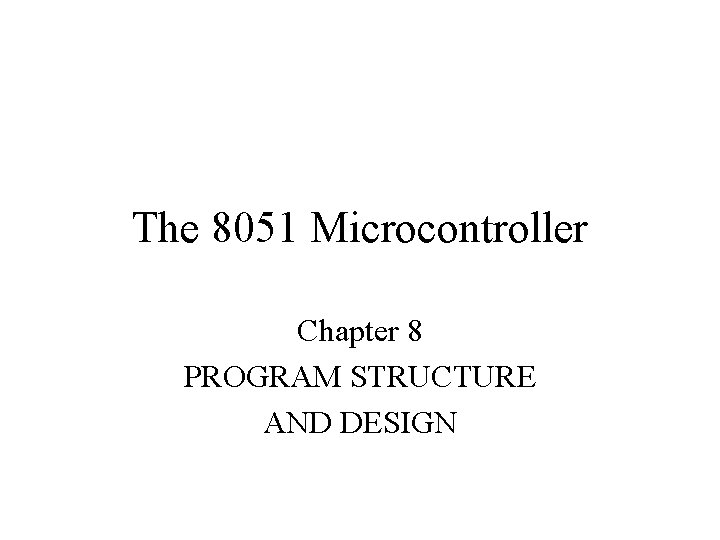 The 8051 Microcontroller Chapter 8 PROGRAM STRUCTURE AND DESIGN 