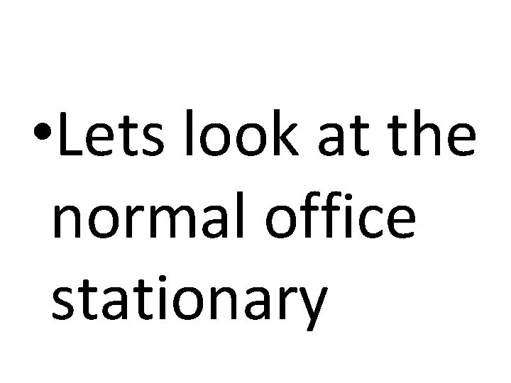  • Lets look at the normal office stationary 
