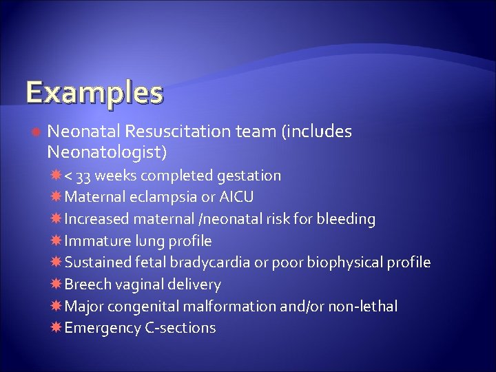 Examples Neonatal Resuscitation team (includes Neonatologist) < 33 weeks completed gestation Maternal eclampsia or