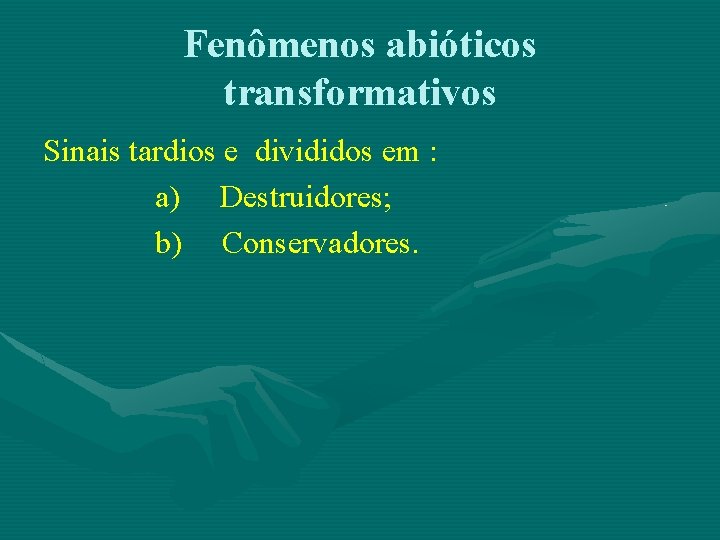 Fenômenos abióticos transformativos Sinais tardios e divididos em : a) Destruidores; b) Conservadores. 
