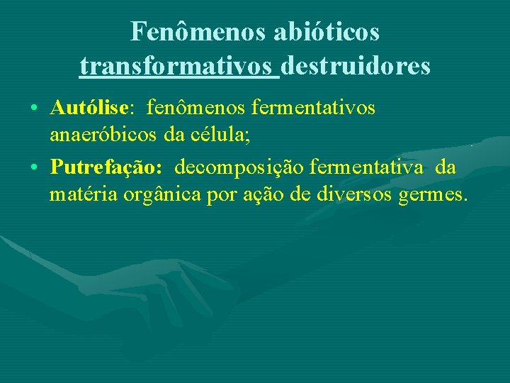 Fenômenos abióticos transformativos destruidores • Autólise: fenômenos fermentativos anaeróbicos da célula; • Putrefação: decomposição