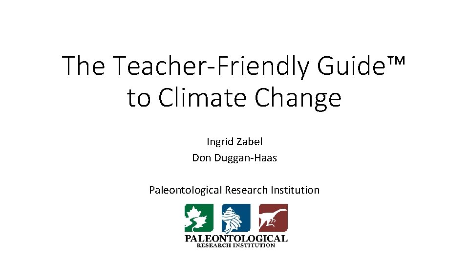The Teacher-Friendly Guide™ to Climate Change Ingrid Zabel Don Duggan-Haas Paleontological Research Institution 