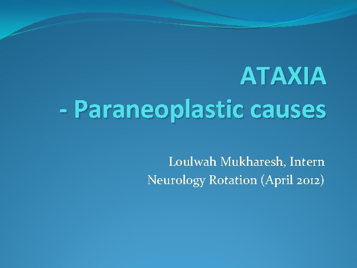 ATAXIA - Paraneoplastic causes Loulwah Mukharesh, Intern Neurology Rotation (April 2012) 