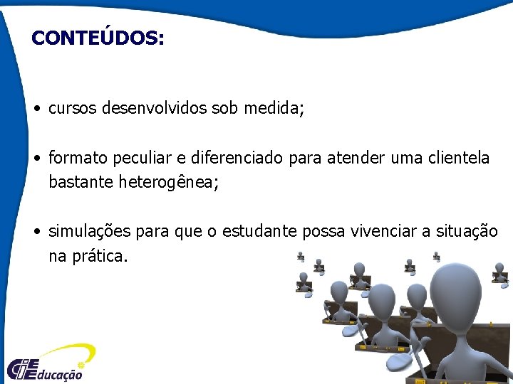 CONTEÚDOS: • cursos desenvolvidos sob medida; • formato peculiar e diferenciado para atender uma