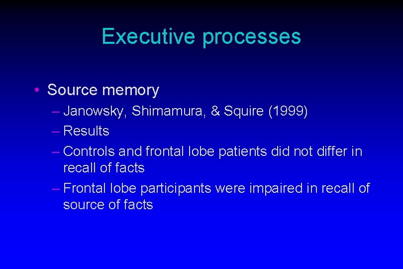 Executive processes • Source memory – Janowsky, Shimamura, & Squire (1999) – Results –