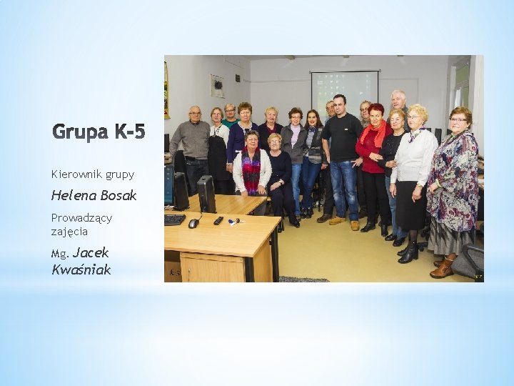 Kierownik grupy Helena Bosak Prowadzący zajęcia Jacek Kwaśniak Mg. 