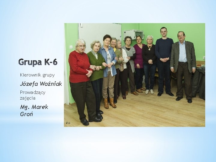 Kierownik grupy Józefa Woźniak Prowadzący zajęcia Mg. Marek Groń 