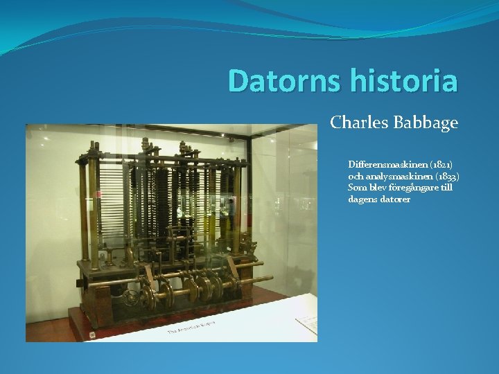 Datorns historia Charles Babbage Differensmaskinen (1821) och analysmaskinen (1833) Som blev föregångare till dagens