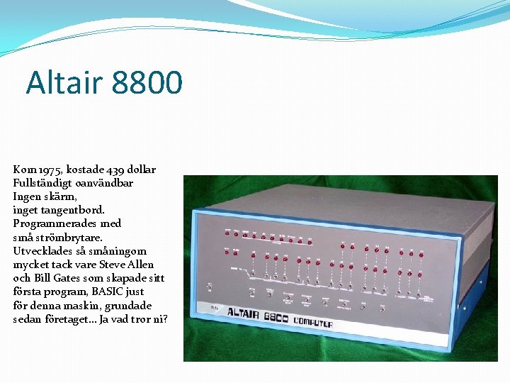 Altair 8800 Kom 1975, kostade 439 dollar Fullständigt oanvändbar Ingen skärm, inget tangentbord. Programmerades