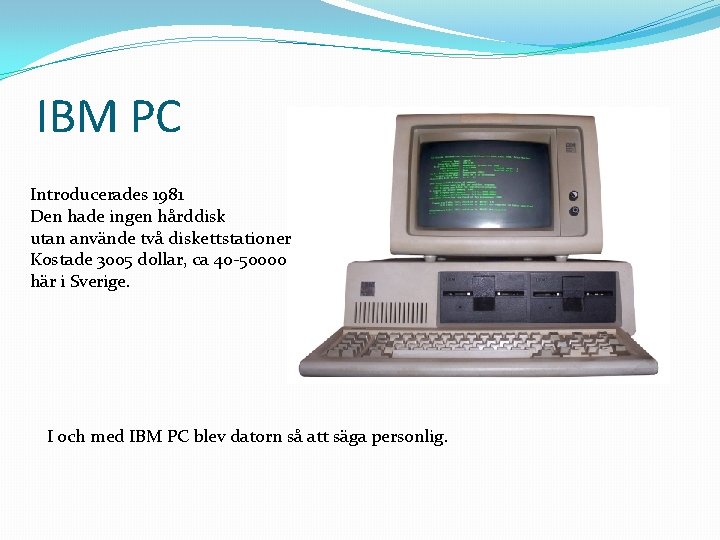 IBM PC Introducerades 1981 Den hade ingen hårddisk utan använde två diskettstationer Kostade 3005