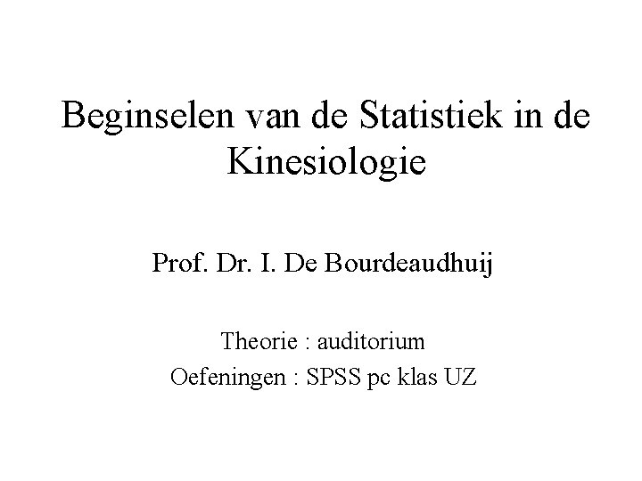 Beginselen van de Statistiek in de Kinesiologie Prof. Dr. I. De Bourdeaudhuij Theorie :
