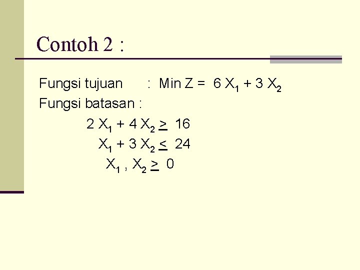 Contoh 2 : Fungsi tujuan : Min Z = 6 X 1 + 3