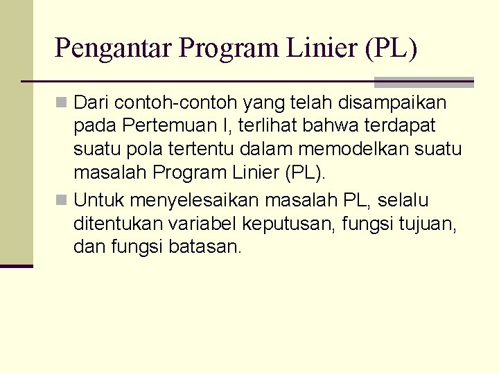 Pengantar Program Linier (PL) n Dari contoh-contoh yang telah disampaikan pada Pertemuan I, terlihat