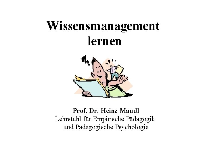Wissensmanagement lernen Prof. Dr. Heinz Mandl Lehrstuhl für Empirische Pädagogik und Pädagogische Psychologie 