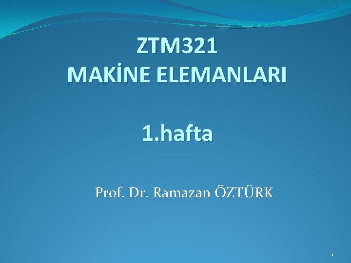 ZTM 321 MAKİNE ELEMANLARI 1. hafta Prof. Dr. Ramazan ÖZTÜRK 1 