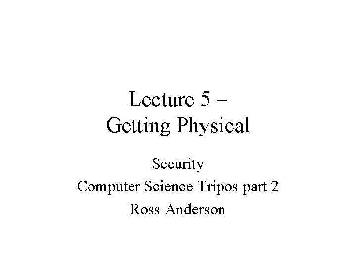 Lecture 5 – Getting Physical Security Computer Science Tripos part 2 Ross Anderson 