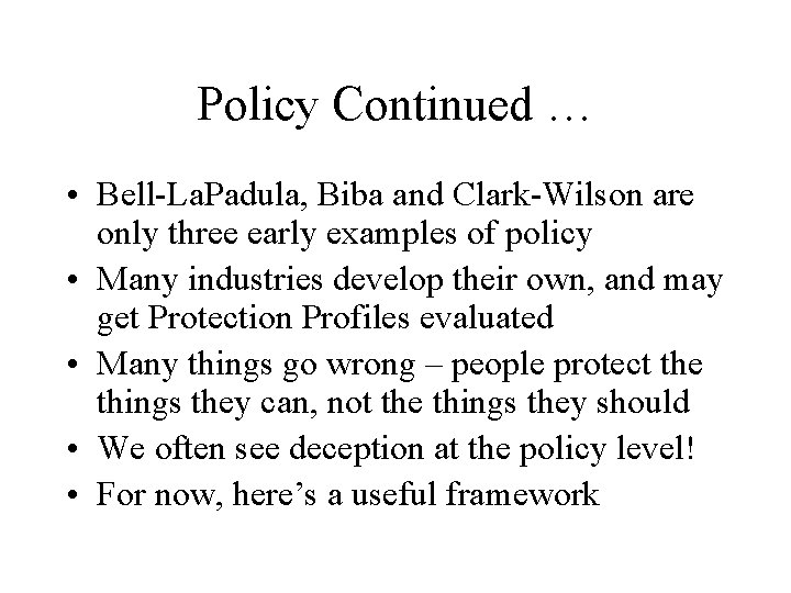 Policy Continued … • Bell-La. Padula, Biba and Clark-Wilson are only three early examples