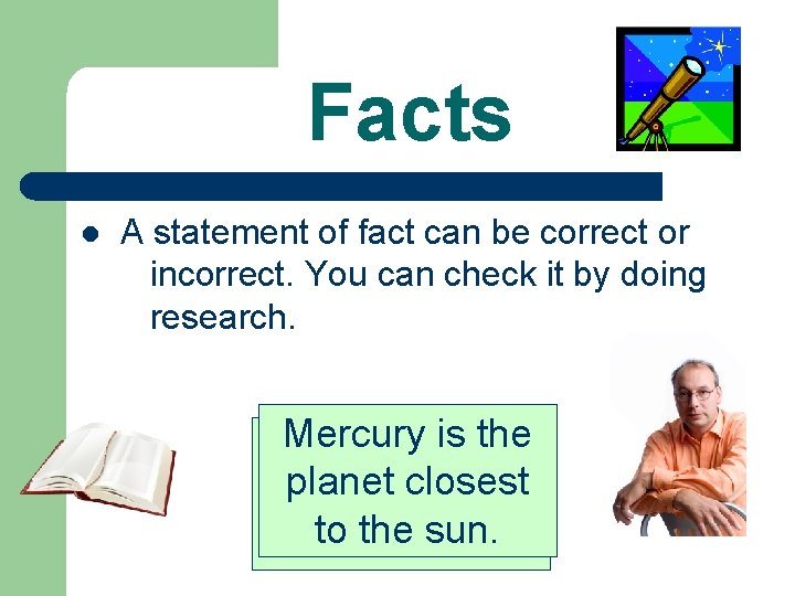 Facts l A statement of fact can be correct or incorrect. You can check