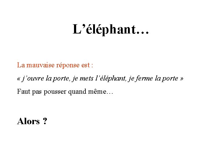 L’éléphant… La mauvaise réponse est : « j’ouvre la porte, je mets l’éléphant, je