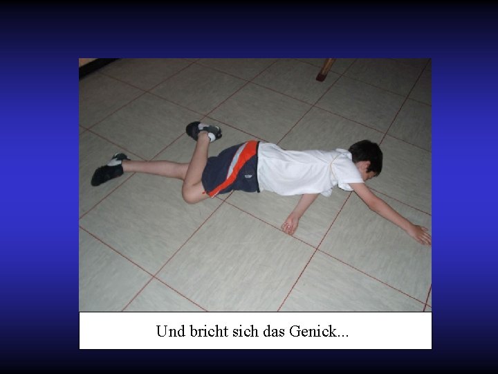 Und bricht sich das Genick. . . 