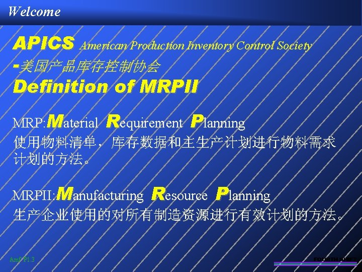 Welcome APICS American Production Inventory Control Society -美国产品库存控制协会 Definition of MRPII MRP: Material Requirement