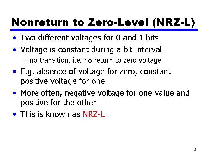 Nonreturn to Zero-Level (NRZ-L) • Two different voltages for 0 and 1 bits •