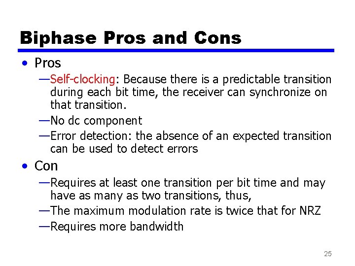 Biphase Pros and Cons • Pros —Self-clocking: Because there is a predictable transition during