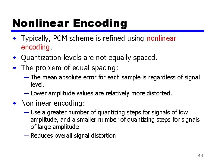 Nonlinear Encoding • Typically, PCM scheme is refined using nonlinear encoding. • Quantization levels