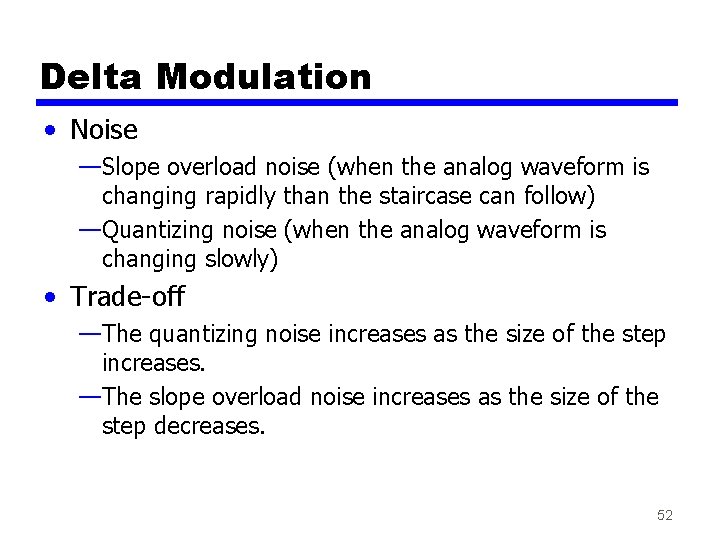 Delta Modulation • Noise —Slope overload noise (when the analog waveform is changing rapidly