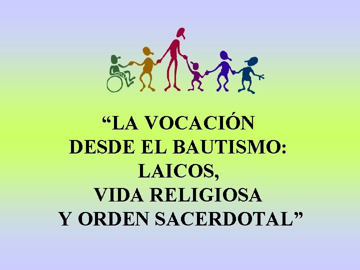 “LA VOCACIÓN DESDE EL BAUTISMO: LAICOS, VIDA RELIGIOSA Y ORDEN SACERDOTAL” 