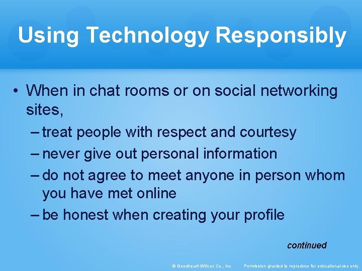 Using Technology Responsibly • When in chat rooms or on social networking sites, –