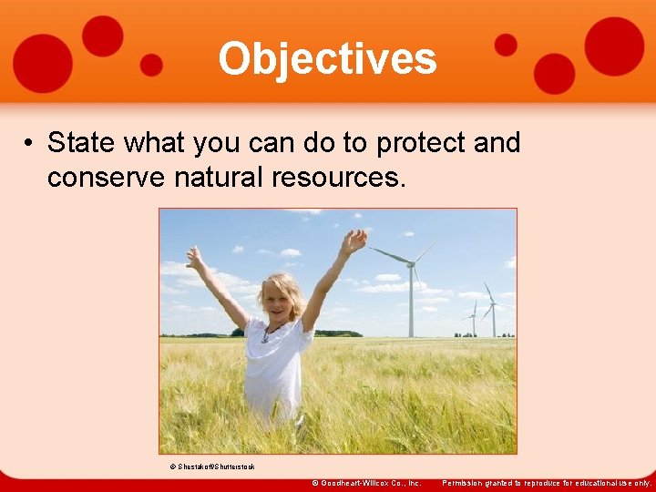 Objectives • State what you can do to protect and conserve natural resources. ©