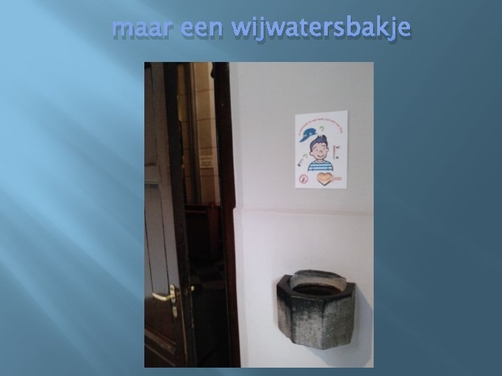 maar een wijwatersbakje 