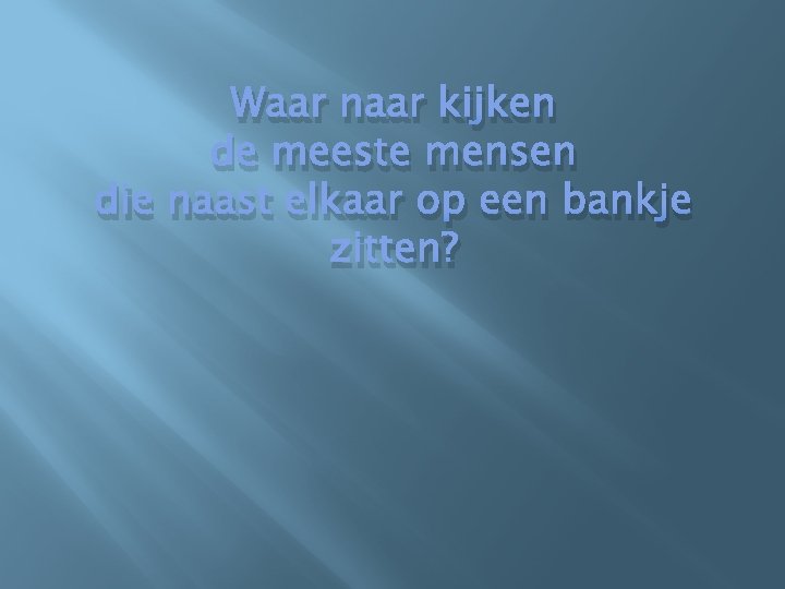 Waar naar kijken de meeste mensen die naast elkaar op een bankje zitten? 