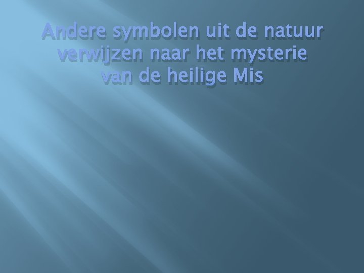 Andere symbolen uit de natuur verwijzen naar het mysterie van de heilige Mis 