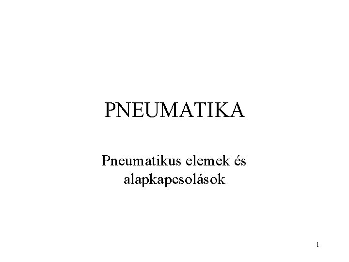PNEUMATIKA Pneumatikus elemek és alapkapcsolások 1 