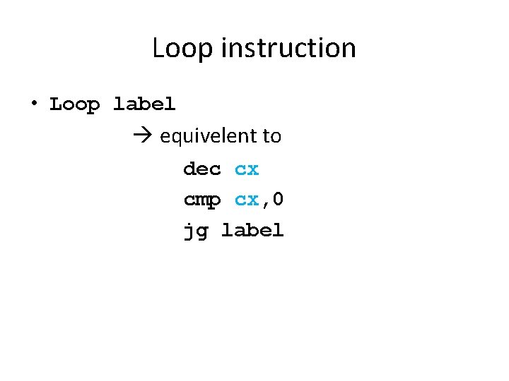 Loop instruction • Loop label equivelent to dec cx cmp cx, 0 jg label