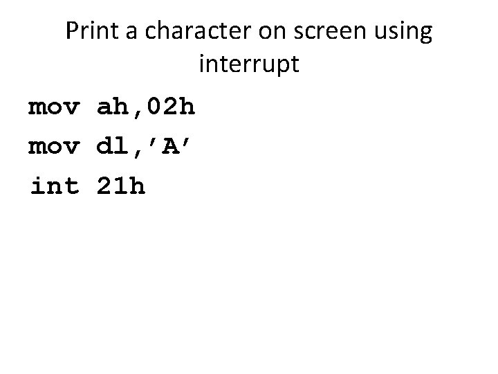 Print a character on screen using interrupt mov ah, 02 h mov dl, ’A’
