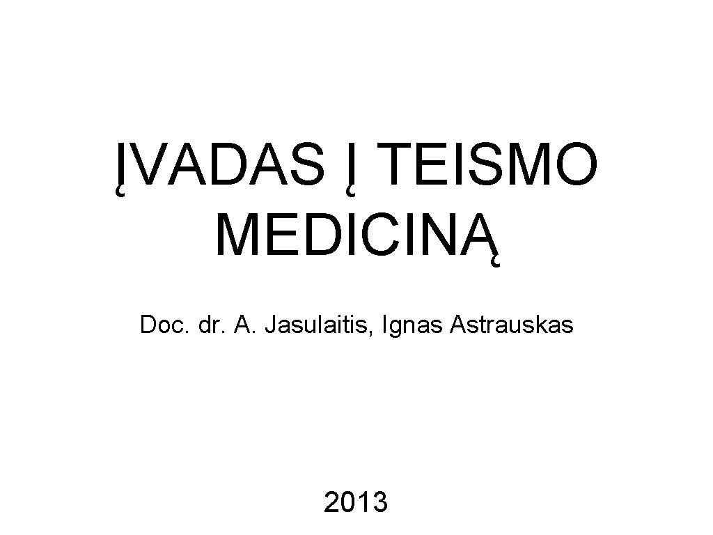 ĮVADAS Į TEISMO MEDICINĄ Doc. dr. A. Jasulaitis, Ignas Astrauskas 2013 