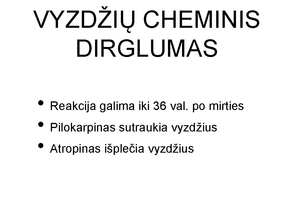 VYZDŽIŲ CHEMINIS DIRGLUMAS • Reakcija galima iki 36 val. po mirties • Pilokarpinas sutraukia