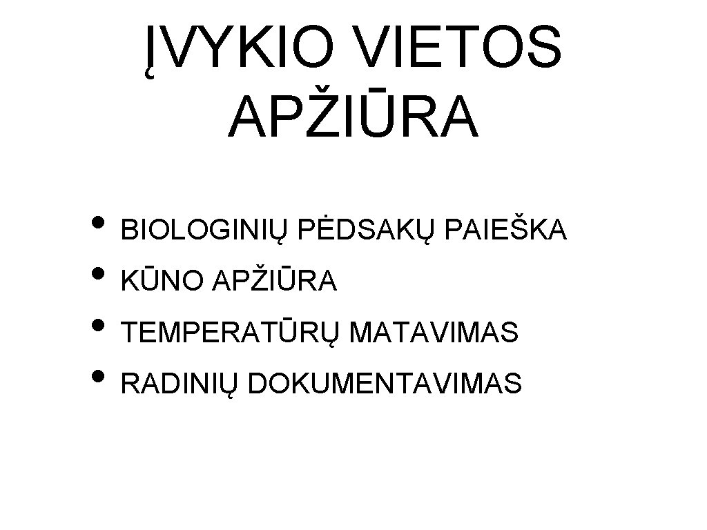 ĮVYKIO VIETOS APŽIŪRA • BIOLOGINIŲ PĖDSAKŲ PAIEŠKA • KŪNO APŽIŪRA • TEMPERATŪRŲ MATAVIMAS • ĮVYKIO VIETOS APŽIŪRA • BIOLOGINIŲ PĖDSAKŲ PAIEŠKA • KŪNO APŽIŪRA • TEMPERATŪRŲ MATAVIMAS •