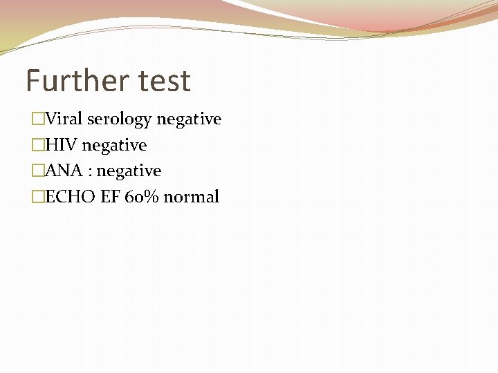 Further test �Viral serology negative �HIV negative �ANA : negative �ECHO EF 60% normal