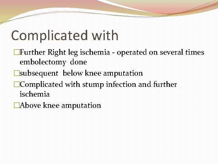 Complicated with �Further Right leg ischemia - operated on several times embolectomy done �subsequent